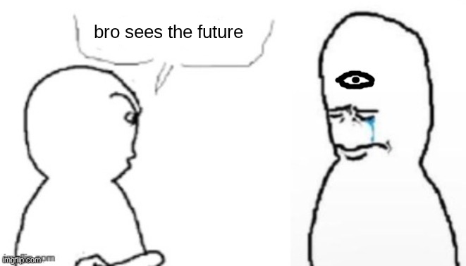 blank poopy template | bro sees the future | image tagged in blank poopy template | made w/ Imgflip meme maker
