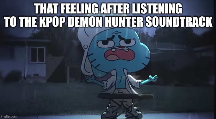 The movie is so good | THAT FEELING AFTER LISTENING TO THE KPOP DEMON HUNTER SOUNDTRACK | image tagged in gumball rain | made w/ Imgflip meme maker