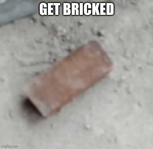 GET BRICKED | image tagged in brik | made w/ Imgflip meme maker