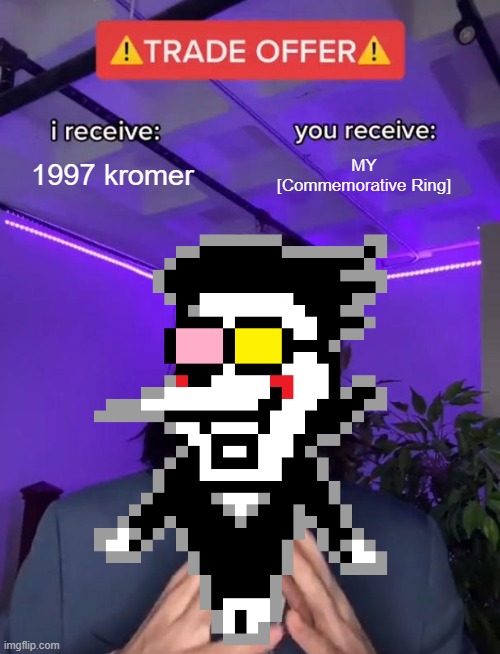 Another YouTube-worthy meme. | 1997 kromer; MY [Commemorative Ring] | image tagged in memes,trade offer,spamton | made w/ Imgflip meme maker