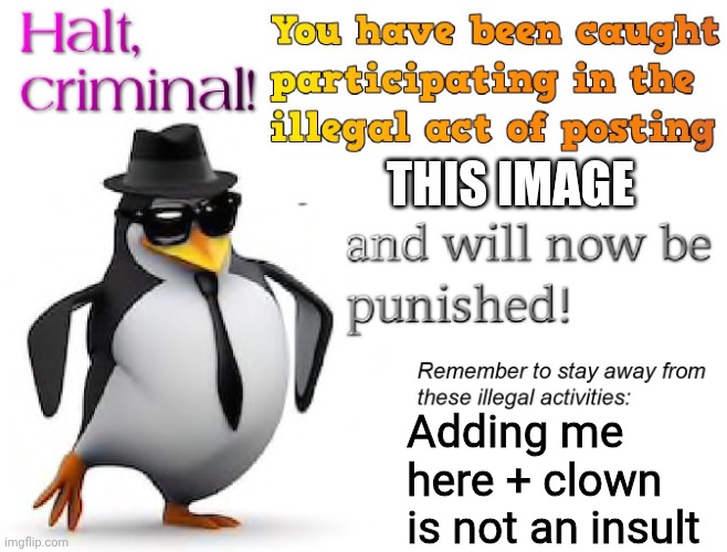 halt criminal! | THIS IMAGE Adding me here + clown is not an insult | image tagged in halt criminal | made w/ Imgflip meme maker