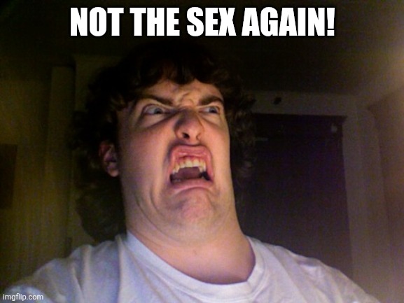 Oh No Meme | NOT THE SEX AGAIN! | image tagged in memes,oh no | made w/ Imgflip meme maker