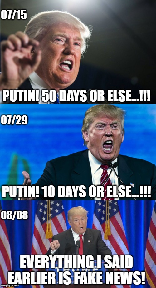 Trumps plan to end the war | 07/15; PUTIN! 50 DAYS OR ELSE...!!! 07/29; PUTIN! 10 DAYS OR ELSE...!!! 08/08; EVERYTHING I SAID EARLIER IS FAKE NEWS! | image tagged in donald trump,angry trump,fake news trump,putin,war,ukraine | made w/ Imgflip meme maker