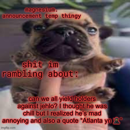 pug temp | can we all yield holders against jehlo? I thought he was chill but I realized he’s mad annoying and also a quote “Atlanta yn 🥷” | image tagged in pug temp | made w/ Imgflip meme maker