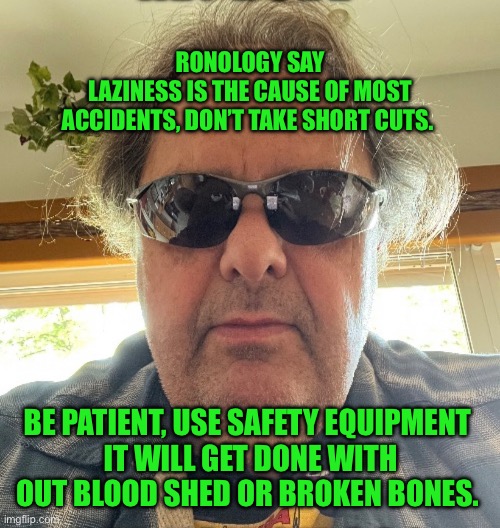 Ronology say | RONOLOGY SAY
LAZINESS IS THE CAUSE OF MOST ACCIDENTS, DON’T TAKE SHORT CUTS. BE PATIENT, USE SAFETY EQUIPMENT 
IT WILL GET DONE WITH OUT BLOOD SHED OR BROKEN BONES. | image tagged in prove me wrong | made w/ Imgflip meme maker