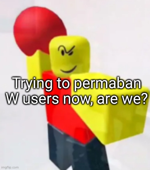 jehlo is the man | Trying to permaban W users now, are we? | image tagged in stop posting about baller,jehlo | made w/ Imgflip meme maker