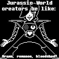 Jurassic World movies/series be like: Chaos, chaos! | Jurassic World creators be like:; Drama, romance, bloodshed! | image tagged in memes,mettaton,jurassic world | made w/ Imgflip meme maker