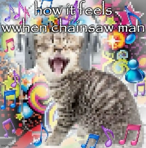 cat | how it feels wwhen chainsaw man | image tagged in cat | made w/ Imgflip meme maker
