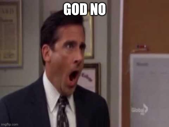 No, God! No God Please No! | GOD NO | image tagged in no god no god please no | made w/ Imgflip meme maker