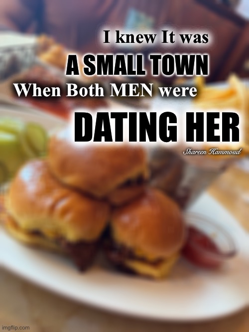 I knew it was a small town when both men were dating her | I knew It was; A SMALL TOWN; When Both MEN were; DATING HER; Shareen Hammoud | image tagged in shareenhammoud,shareenhammoudmemes,memes,sheezybenz | made w/ Imgflip meme maker