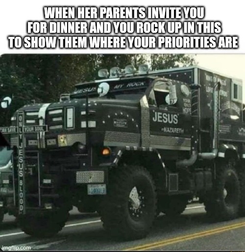 Biblemobile | WHEN HER PARENTS INVITE YOU FOR DINNER AND YOU ROCK UP IN THIS TO SHOW THEM WHERE YOUR PRIORITIES ARE | image tagged in bible mobile | made w/ Imgflip meme maker