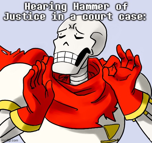 OH YES!! | Hearing Hammer of Justice in a court case: | image tagged in memes,papyrus perfect | made w/ Imgflip meme maker