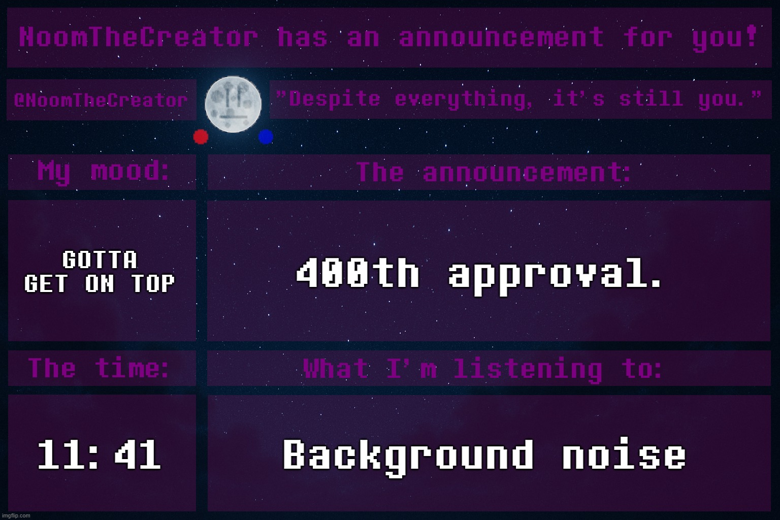 HEY EVERY ! | GOTTA GET ON TOP; 400th approval. 11:41; Background noise | image tagged in noomthecreator announcement temp | made w/ Imgflip meme maker