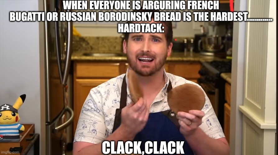The forgotten hardtack | WHEN EVERYONE IS ARGURING FRENCH BUGATTI OR RUSSIAN BORODINSKY BREAD IS THE HARDEST.............
HARDTACK:; CLACK,CLACK | image tagged in bread | made w/ Imgflip meme maker