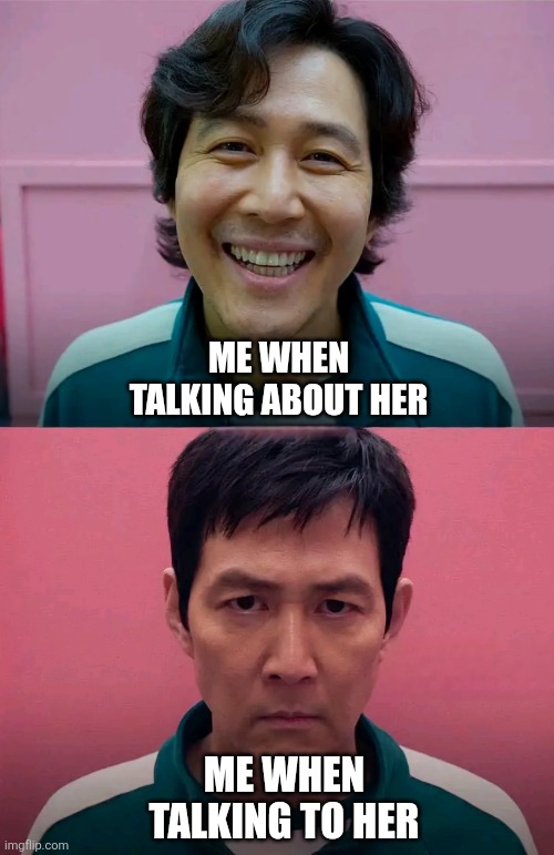 Her>> | ME WHEN TALKING ABOUT HER; ME WHEN TALKING TO HER | image tagged in squid game | made w/ Imgflip meme maker