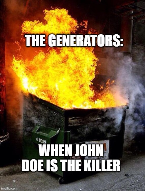 Forsakeen | THE GENERATORS:; WHEN JOHN DOE IS THE KILLER | image tagged in dumpster fire | made w/ Imgflip meme maker