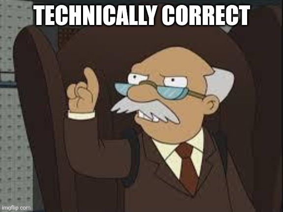 Technically Correct | TECHNICALLY CORRECT | image tagged in technically correct | made w/ Imgflip meme maker