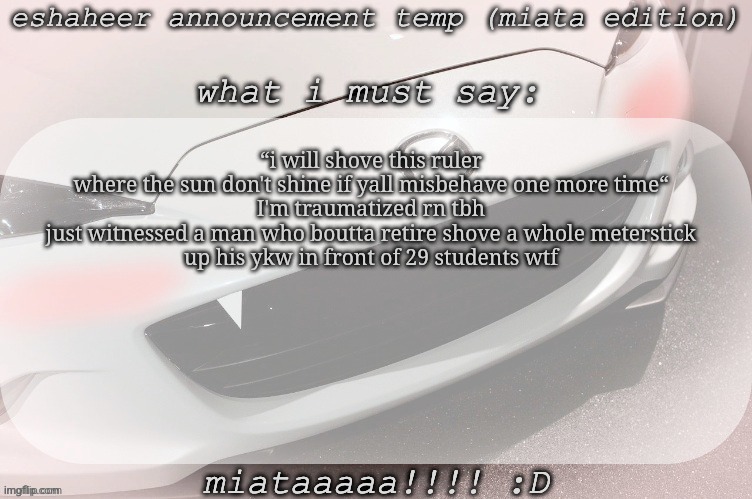 we got Indian Jeffery before gta 6 T.T | “i will shove this ruler where the sun don't shine if yall misbehave one more time“
I'm traumatized rn tbh
just witnessed a man who boutta retire shove a whole meterstick
up his ykw in front of 29 students wtf | image tagged in eshaheer announcement temp miataaa d | made w/ Imgflip meme maker