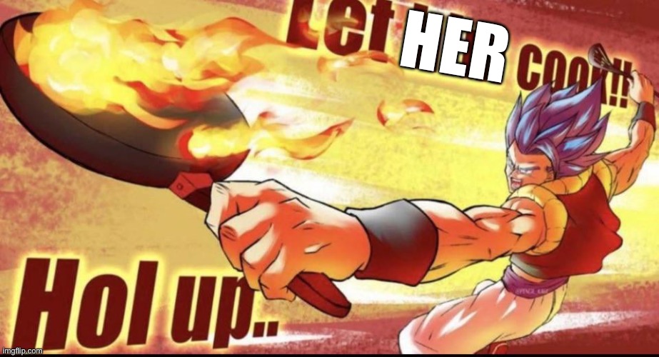 Let him cook | HER | image tagged in let him cook | made w/ Imgflip meme maker