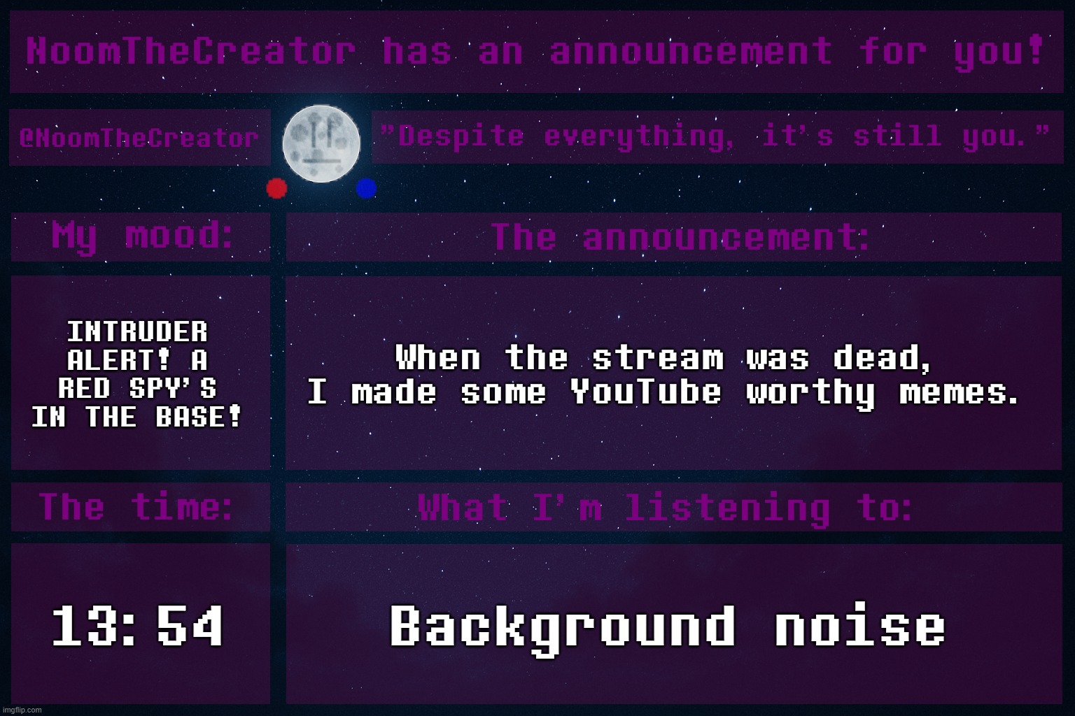 And why did I make them? To overtake Ultimo. | INTRUDER ALERT! A RED SPY'S IN THE BASE! When the stream was dead, I made some YouTube worthy memes. 13:54; Background noise | image tagged in noomthecreator announcement temp | made w/ Imgflip meme maker