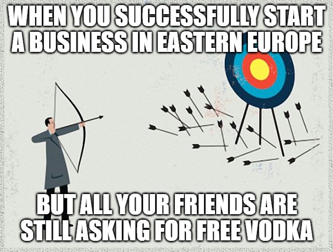 Failure | WHEN YOU SUCCESSFULLY START A BUSINESS IN EASTERN EUROPE; BUT ALL YOUR FRIENDS ARE STILL ASKING FOR FREE VODKA | image tagged in failure,slavic lives matter | made w/ Imgflip meme maker
