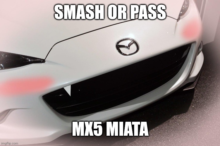 hehe boi | SMASH OR PASS; MX5 MIATA | image tagged in hentai miata idk | made w/ Imgflip meme maker