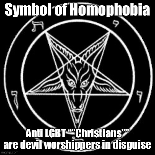 The only deity anti lgbtq worships is satan (there is a homophobic satanist terror group called order of nine angles) | Symbol of Homophobia; Anti LGBT “”Christians”” are devil worshippers in disguise | image tagged in inverted pentagram,homophobia,satan,satanist | made w/ Imgflip meme maker