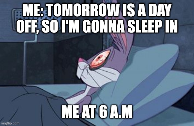 Has this happened to you? | ME: TOMORROW IS A DAY OFF, SO I'M GONNA SLEEP IN; ME AT 6 A.M | image tagged in bugs bunny can't sleep | made w/ Imgflip meme maker