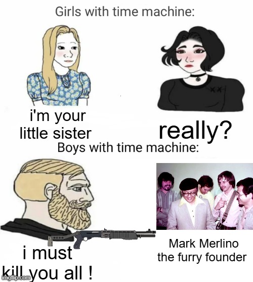 Time machine | i'm your little sister really? i must kill you all ! Mark Merlino the furry founder | image tagged in time machine | made w/ Imgflip meme maker