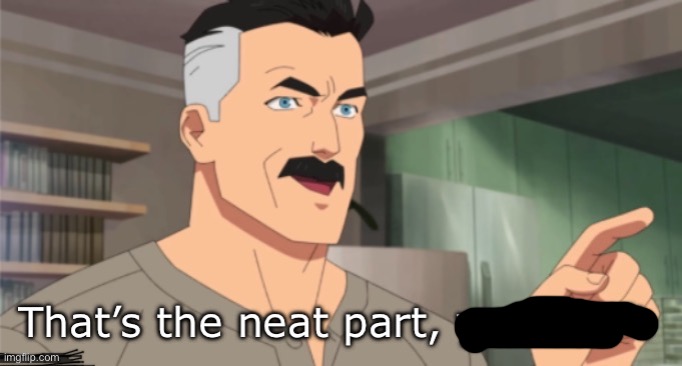 That’s the neat part, you don’t | image tagged in that s the neat part you don t | made w/ Imgflip meme maker