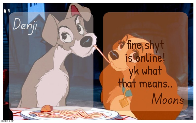 it js means i get to talk to him idk | fine shyt is online! yk what that means.. | image tagged in denji and moons - lady and the tramp temp | made w/ Imgflip meme maker