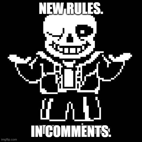 New rules | NEW RULES. IN COMMENTS. | image tagged in sans undertale | made w/ Imgflip meme maker