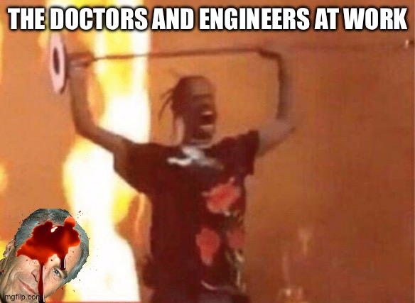 angry black man | THE DOCTORS AND ENGINEERS AT WORK | image tagged in angry black man | made w/ Imgflip meme maker