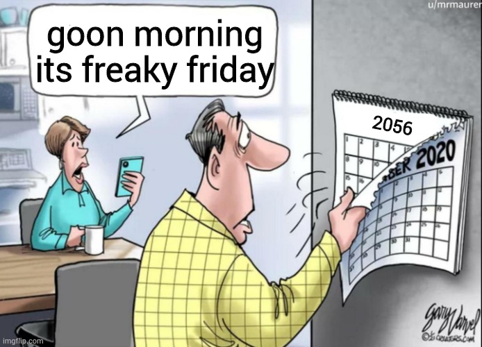 joke about ferky hayday | goon morning its freaky friday; 2056 | image tagged in 1984 calendar | made w/ Imgflip meme maker