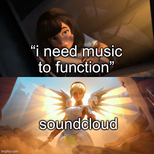 Overwatch Mercy Meme | “i need music to function” soundcloud | image tagged in overwatch mercy meme | made w/ Imgflip meme maker