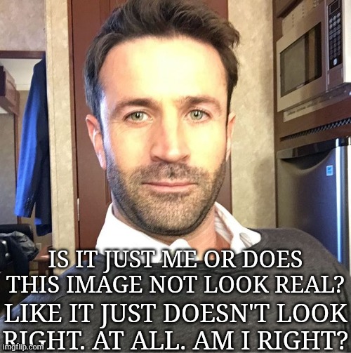 It's Giving Me The Creeps | IS IT JUST ME OR DOES THIS IMAGE NOT LOOK REAL? LIKE IT JUST DOESN'T LOOK RIGHT. AT ALL. AM I RIGHT? | image tagged in adam fergus,is this real,what is this,soulless mf,lmao,help | made w/ Imgflip meme maker