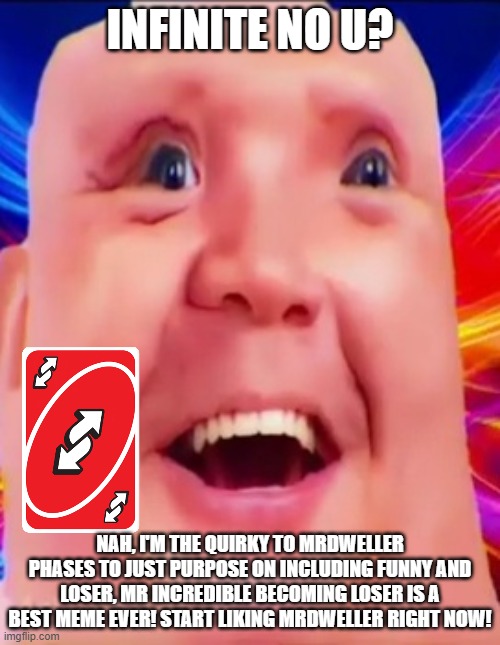 Infinite no u, nah! | INFINITE NO U? NAH, I'M THE QUIRKY TO MRDWELLER PHASES TO JUST PURPOSE ON INCLUDING FUNNY AND LOSER, MR INCREDIBLE BECOMING LOSER IS A BEST MEME EVER! START LIKING MRDWELLER RIGHT NOW! | image tagged in mrdweller phase 6 5,savemrdweller | made w/ Imgflip meme maker