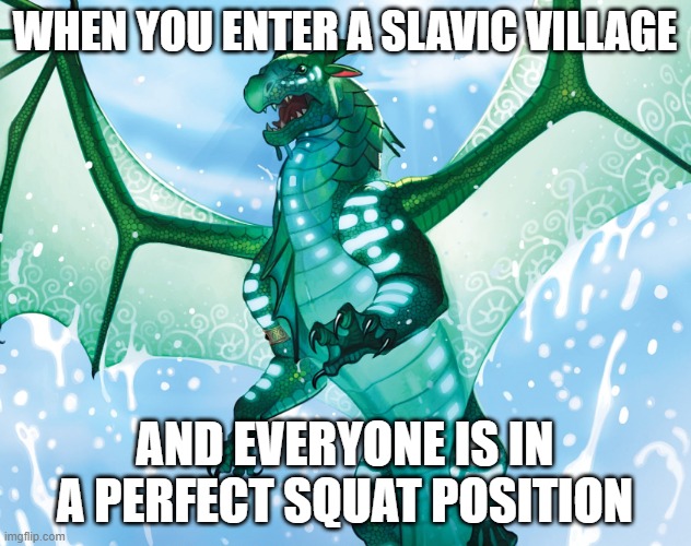 Dragon from Wings of Fire | WHEN YOU ENTER A SLAVIC VILLAGE; AND EVERYONE IS IN A PERFECT SQUAT POSITION | image tagged in dragon from wings of fire,slavic lives matter | made w/ Imgflip meme maker