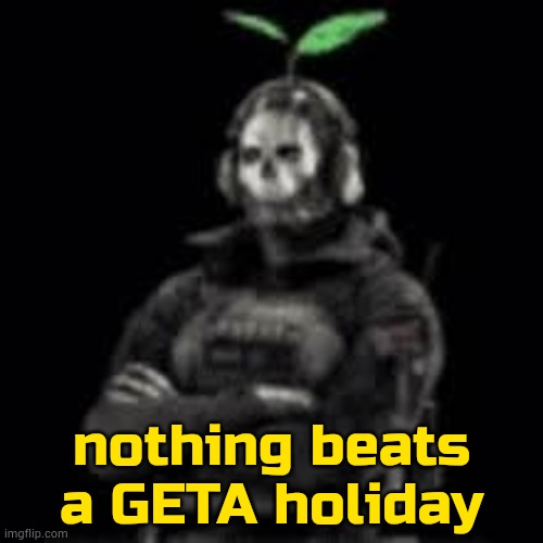 … | nothing beats a GETA holiday | image tagged in ghost plant | made w/ Imgflip meme maker