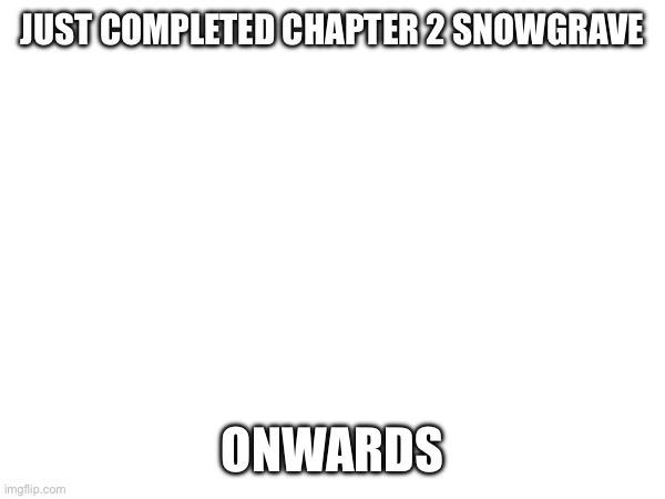 Snowy | JUST COMPLETED CHAPTER 2 SNOWGRAVE; ONWARDS | made w/ Imgflip meme maker