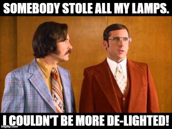 Daily Bad Dad Joke August 8, 2025 | SOMEBODY STOLE ALL MY LAMPS. I COULDN'T BE MORE DE-LIGHTED! | image tagged in rick i love lamp | made w/ Imgflip meme maker
