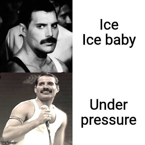 Freddie Mercury Drake Like Format | Ice Ice baby; Under pressure | image tagged in freddie mercury drake like format | made w/ Imgflip meme maker