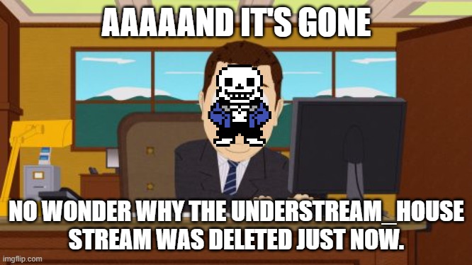 HEY EVERY ! | AAAAAND IT'S GONE; NO WONDER WHY THE UNDERSTREAM_HOUSE STREAM WAS DELETED JUST NOW. | image tagged in memes,aaaaand its gone,understream | made w/ Imgflip meme maker
