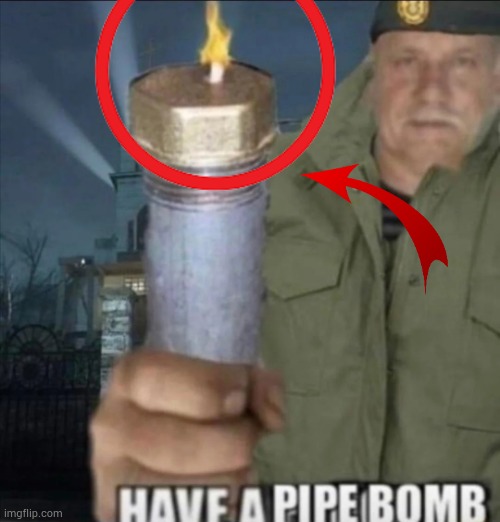 Have a pipe bomb | image tagged in have a pipe bomb | made w/ Imgflip meme maker