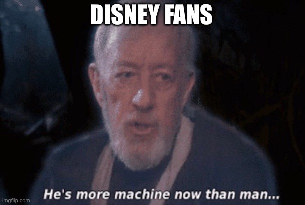 He's more machine now than man... | DISNEY FANS | image tagged in he's more machine now than man | made w/ Imgflip meme maker