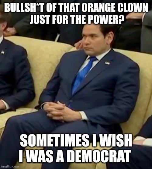 Little Marco | BULLSH*T OF THAT ORANGE CLOWN
 JUST FOR THE POWER? SOMETIMES I WISH I WAS A DEMOCRAT | image tagged in little marco | made w/ Imgflip meme maker