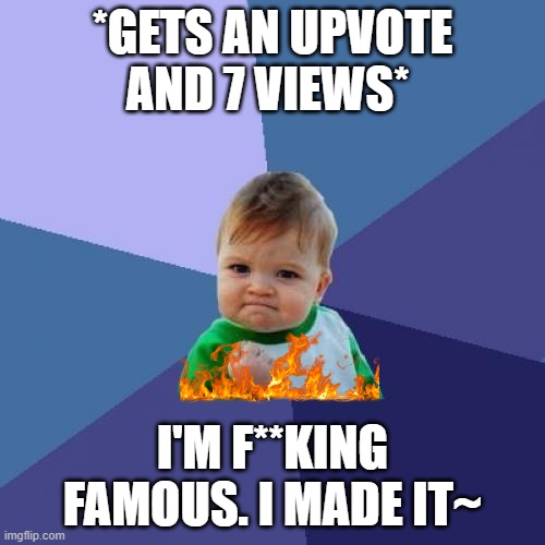 mom im famous | *GETS AN UPVOTE AND 7 VIEWS*; I'M F**KING FAMOUS. I MADE IT~ | image tagged in memes,success kid,famouse,funny | made w/ Imgflip meme maker