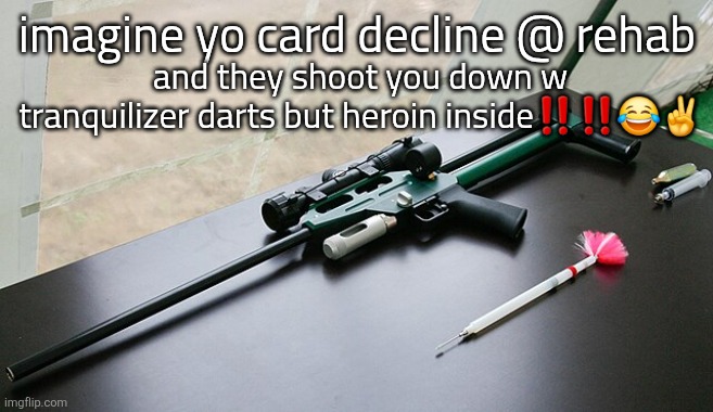imagine yo card decline @ rehab; and they shoot you down w tranquilizer darts but heroin inside‼️‼️😂✌️ | image tagged in heroin | made w/ Imgflip meme maker