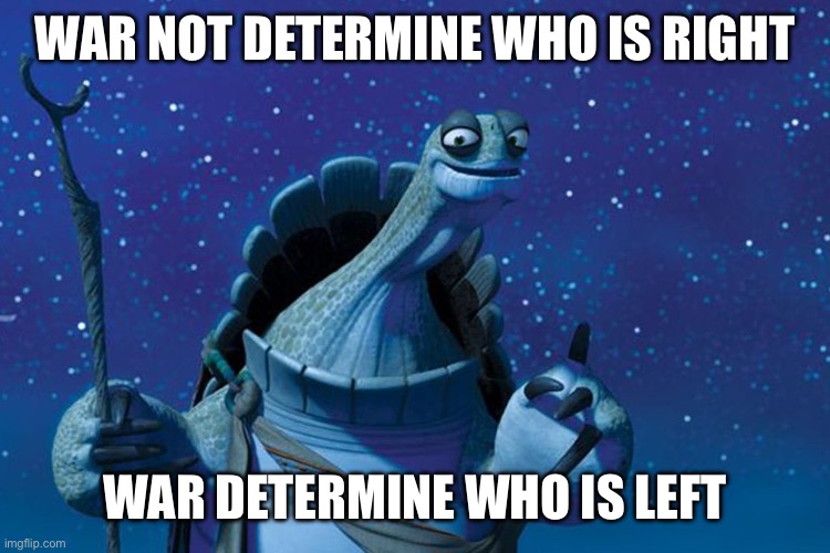 War Games | WAR NOT DETERMINE WHO IS RIGHT; WAR DETERMINE WHO IS LEFT | image tagged in master oogway | made w/ Imgflip meme maker