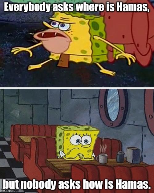 (Not upvote begging but Hamas would appreciate it) | Everybody asks where is Hamas, but nobody asks how is Hamas. | image tagged in spongebob,palestine,middle east | made w/ Imgflip meme maker